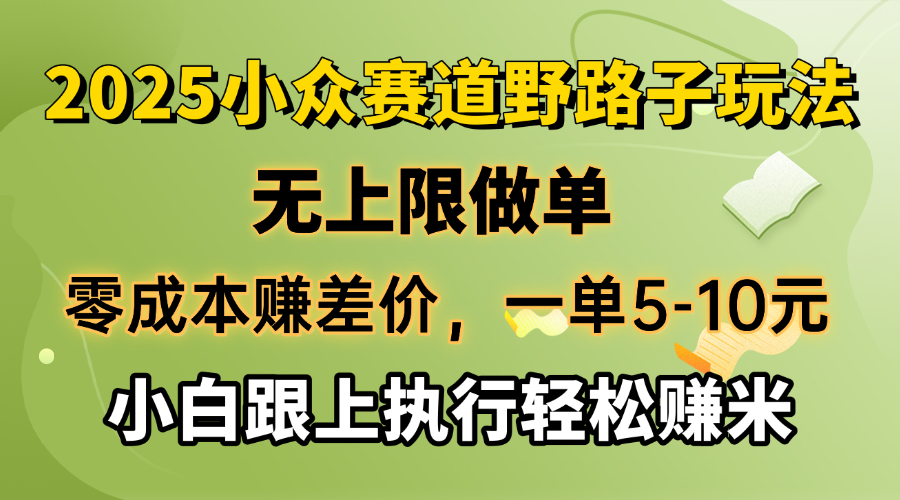 零成本赚差价，一单5-10元，无上限做单，2025小众赛道，跟上执行轻松赚米-知芽创业社