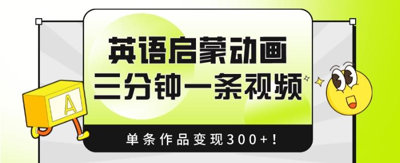 英语启蒙动画，三分钟一条视频，单条作品变现300+！-知芽创业社