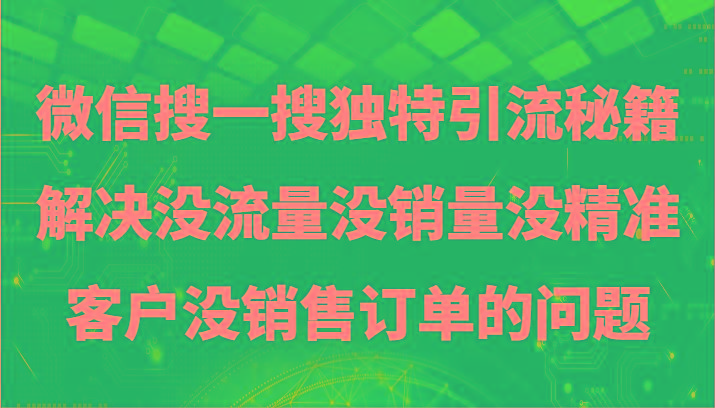 微信搜一搜暴力引流，解决没流量没销量没精准客户没销售订单的问题-知芽创业社