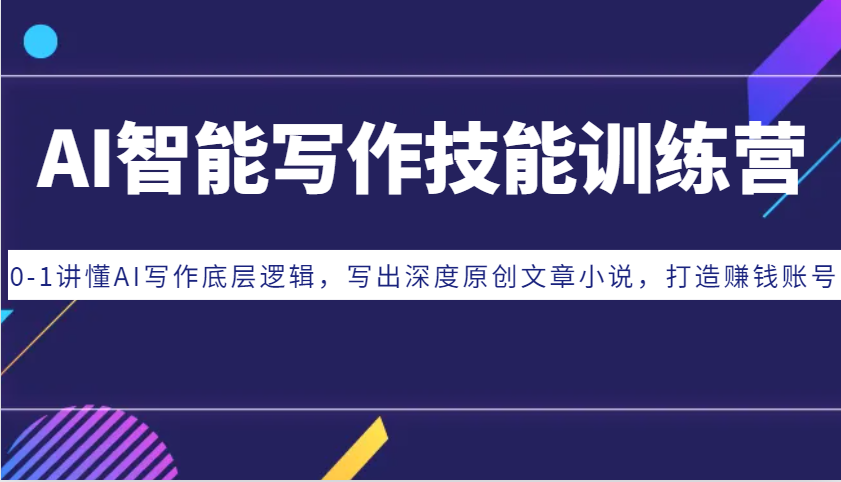 AI智能写作技能训练营：0-1讲懂AI写作底层逻辑，写出深度原创文章小说，打造赚钱账号-知芽创业社