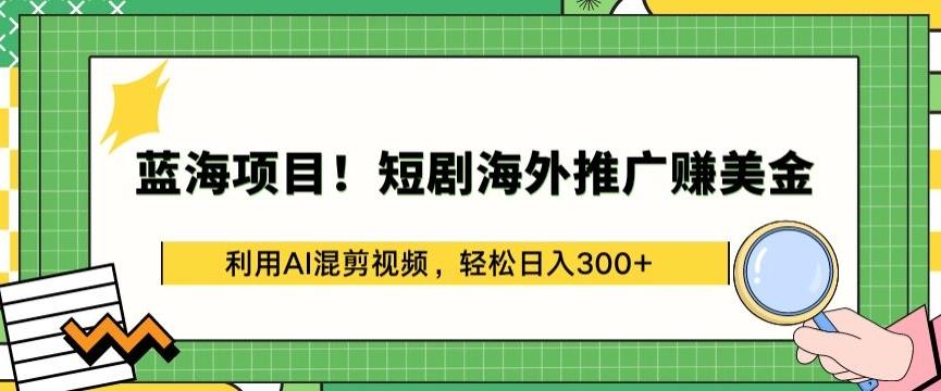 蓝海项目!短剧海外推广赚美金，利用AI混剪视频，轻松日入300+【揭秘】-知芽创业社