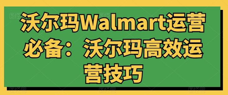 沃尔玛Walmart运营必备：沃尔玛高效运营技巧-知芽创业社