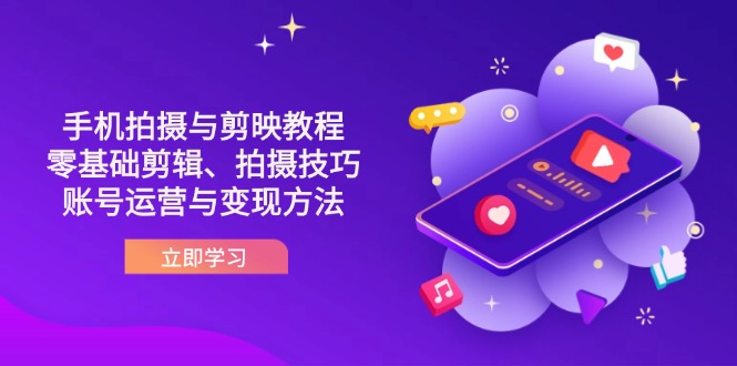 抖音手机拍摄与剪映教程：零基础剪辑、拍摄技巧到账号运营与变现方法-知芽创业社