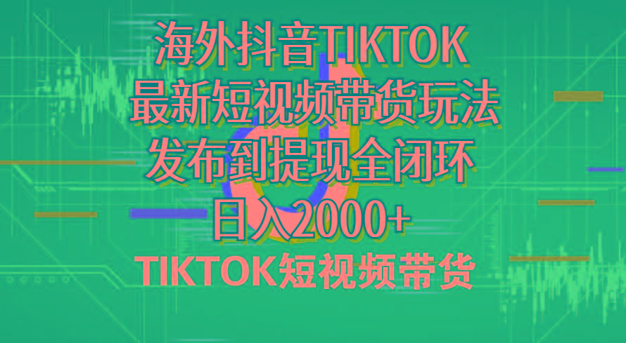 海外短视频带货，最新短视频带货玩法发布到提现全闭环，日入2000+-知芽创业社