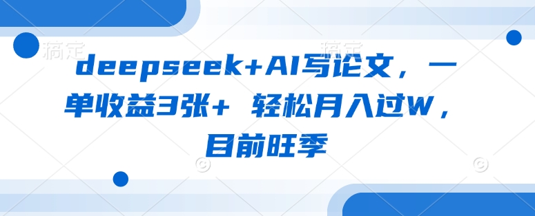 deepseek+AI写论文，一单收益3张+ 轻松月入过W，目前旺季-知芽创业社