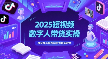 2025短视频数字人带货实操，抖音快手短视频带货最新教学-知芽创业社