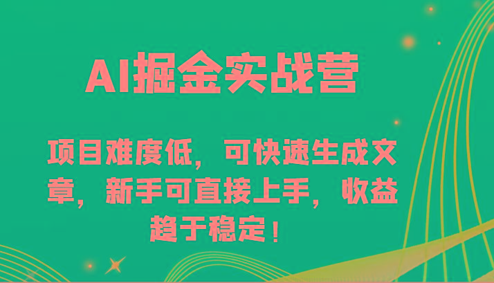AI掘金实战营-项目难度低，可快速生成文章，新手可直接上手，收益趋于稳定！-知芽创业社