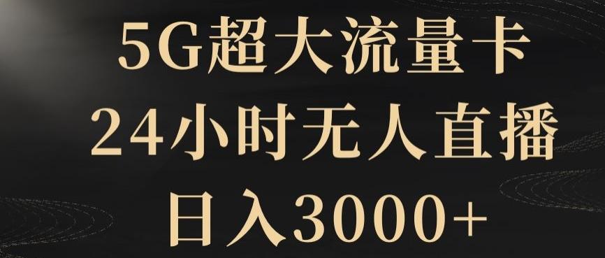 5G超大流量卡，24小时无人直播，日入3000+【揭秘】-知芽创业社