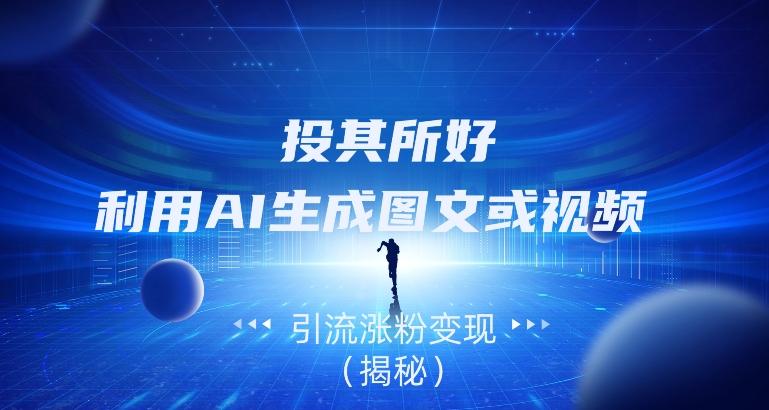 投其所好，利用AI生成图文或视频引流涨粉变现（揭秘）-知芽创业社