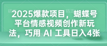 2025爆款项目，蝴蝶号平台情感视频创作新玩法，巧用 AI 工具日入4张-知芽创业社