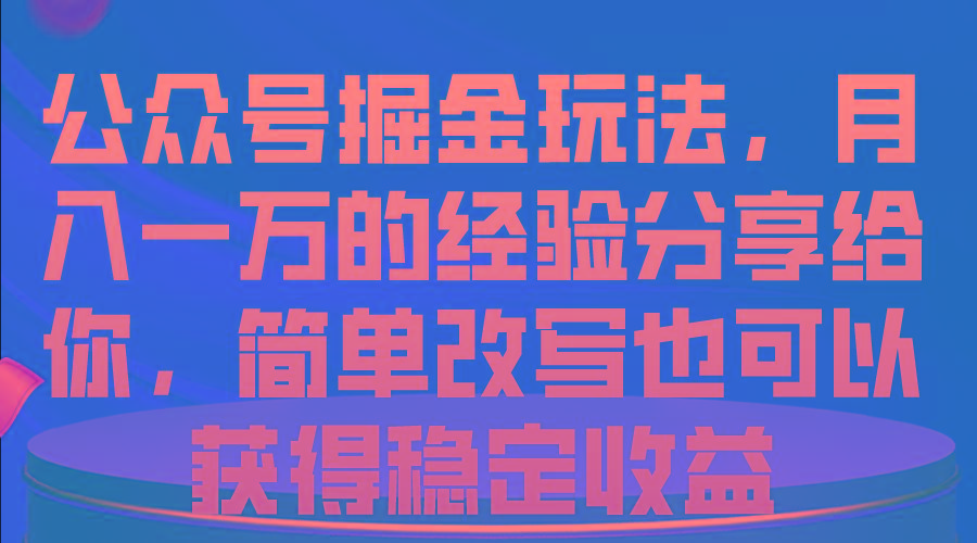 公众号掘金玩法，月入一万的经验分享给你，简单改写也可以获得稳定收益-知芽创业社