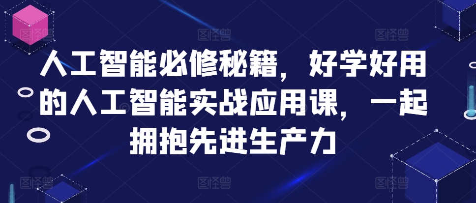 人工智能必修秘籍，好学好用的人工智能实战应用课，一起拥抱先进生产力-知芽创业社