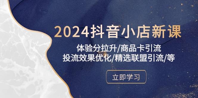 2024抖音小店新课，体验分拉升/商品卡引流/投流效果优化/精选联盟引流/等-知芽创业社