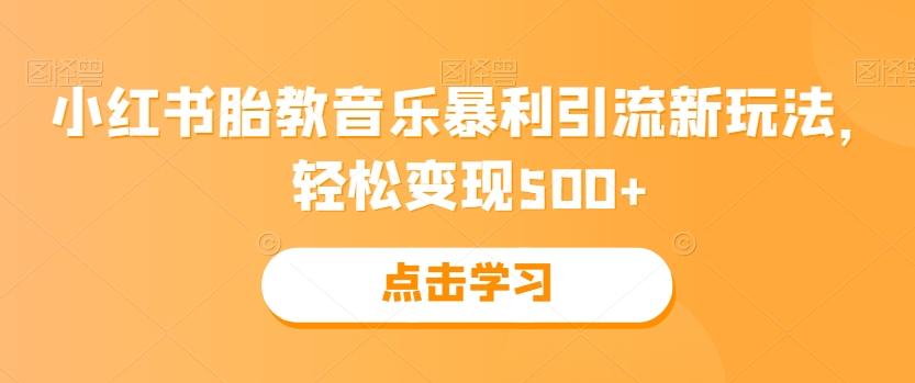 小红书胎教音乐暴利引流新玩法，轻松变现500+-知芽创业社