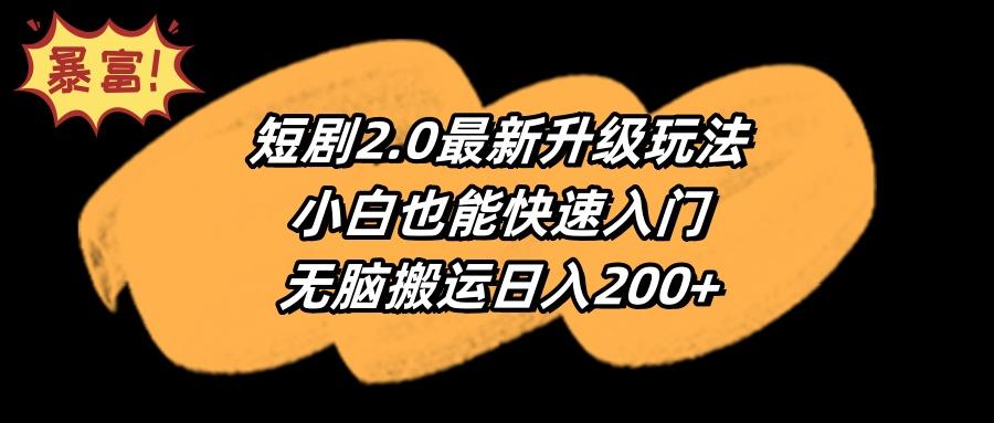 (9375期)短剧2.0最新升级玩法，小白也能快速入门，无脑搬运日入200+-知芽创业社