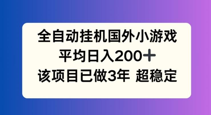 全自动挂机国外小游戏，平均日入200+，此项目已经做了3年 稳定持久【揭秘】-知芽创业社