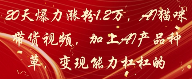 20天爆力涨粉1.2W，AI猫咪带货视频，加上AI产品种草，变现能力杠杠的-知芽创业社