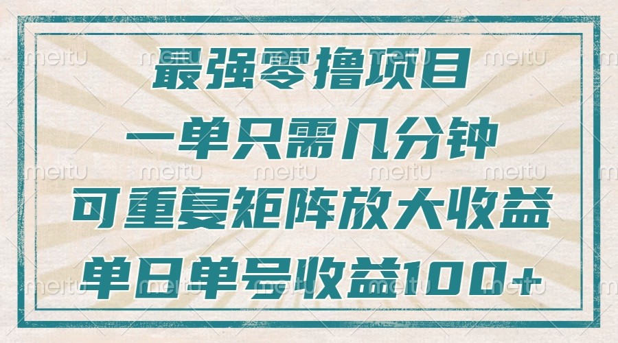 最强零撸项目，解放双手，几分钟可做一次，可矩阵放大撸收益，单日轻松收益100+，-知芽创业社