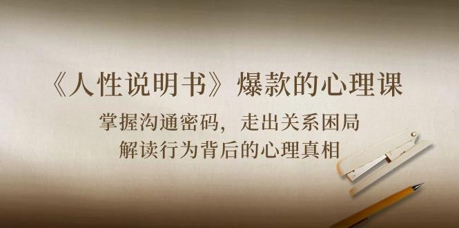 《人性 说明书》爆款的心理课：沟通密码/关系困局/解读行为背后心理真相-知芽创业社