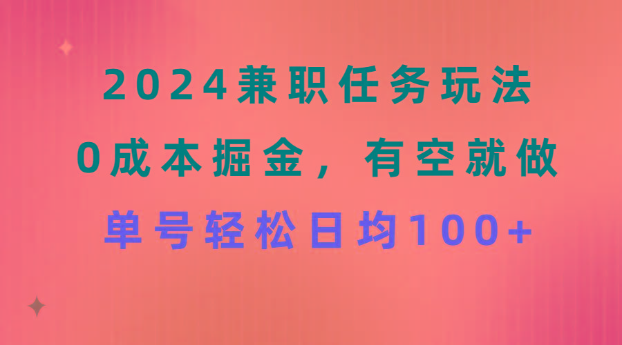 2024兼职任务玩法 0成本掘金，有空就做 单号轻松日均100+-知芽创业社