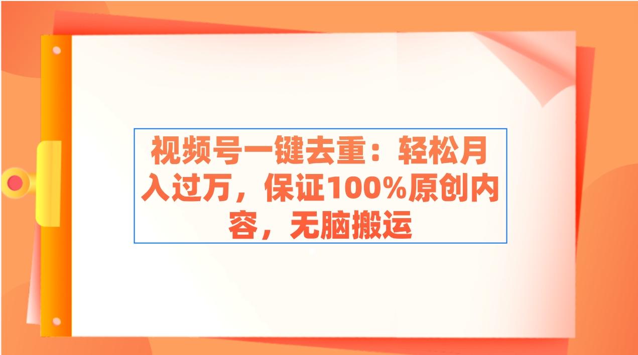 视频号一键去重：轻松月入过万，保证100%原创内容，无脑搬运-知芽创业社