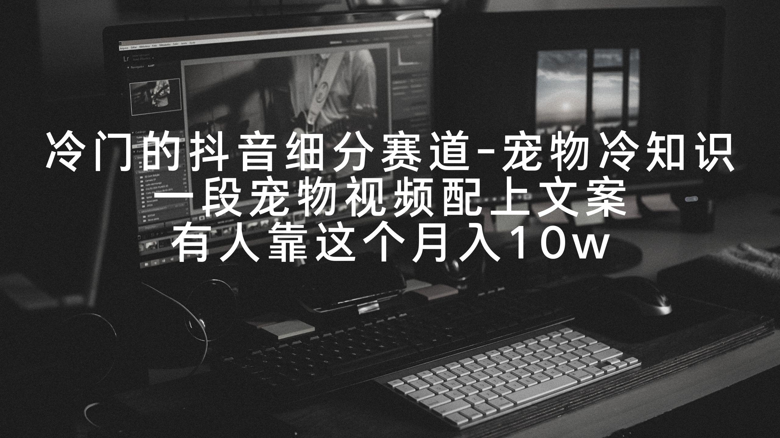 冷门的抖音细分赛道-宠物冷知识，一段宠物视频配上文案，有人靠这个月入10w-知芽创业社