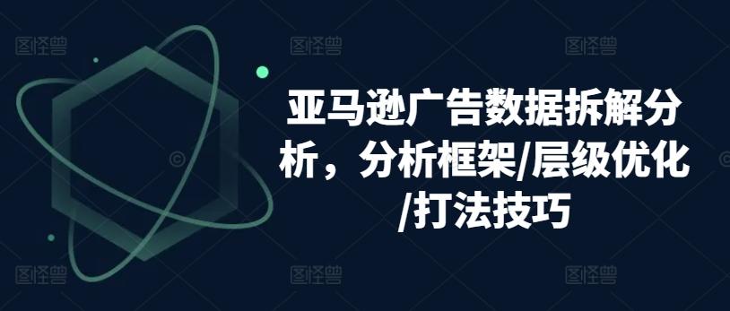 亚马逊广告数据拆解分析，分析框架/层级优化/打法技巧-知芽创业社