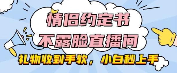 情侣约定书不露脸直播间，礼物收到手软，小白秒上手【揭秘】-知芽创业社