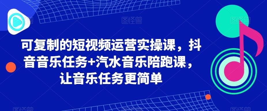 可复制的短视频运营实操课，抖音音乐任务+汽水音乐陪跑课，让音乐任务更简单-知芽创业社