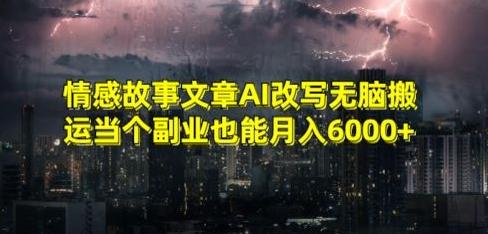 情感故事文章AI改写无脑搬运当个副业也能月入6000+【揭秘】-知芽创业社