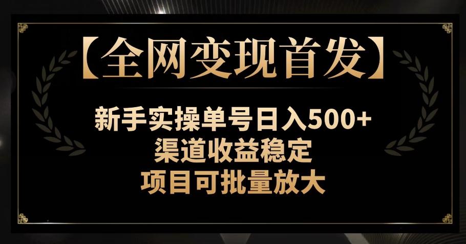 【全网变现首发】新手实操单号日入500+，渠道收益稳定，项目可批量放大【揭秘】-知芽创业社