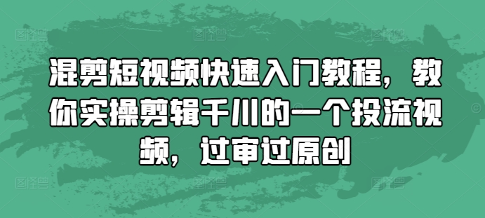 混剪短视频快速入门教程，教你实操剪辑千川的一个投流视频，过审过原创-知芽创业社