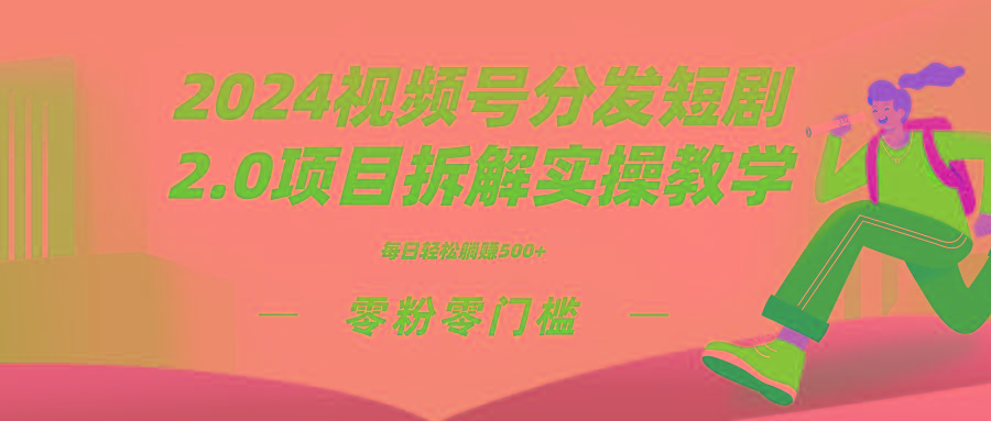 2024视频分发短剧2.0项目拆解实操教学，零粉零门槛可矩阵分裂推广管道收益-知芽创业社