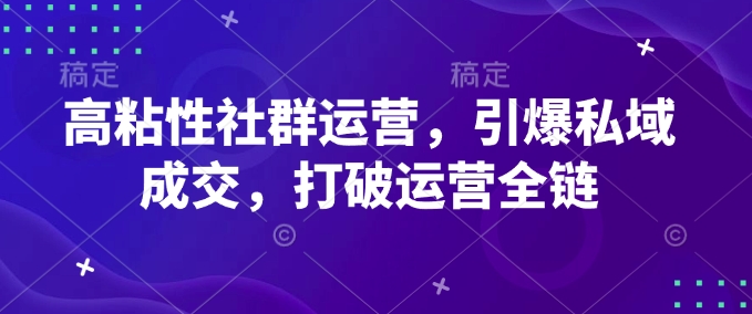 高粘性社群运营，引爆私域成交，打破运营全链-小艾项目网