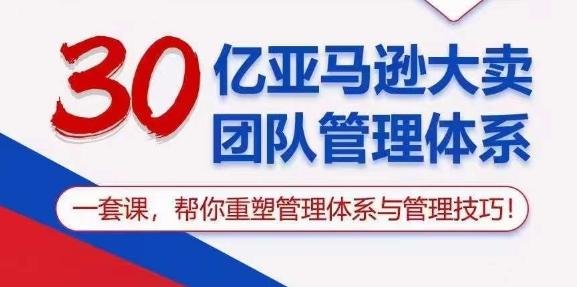 30亿亚马逊大卖团队管理体系，一套课，帮你重塑管理体系与管理技巧-知芽创业社