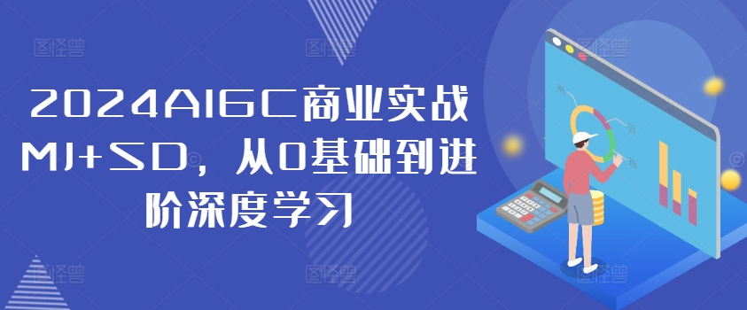 2024AIGC商业实战MJ+SD，从0基础到进阶深度学习-知芽创业社