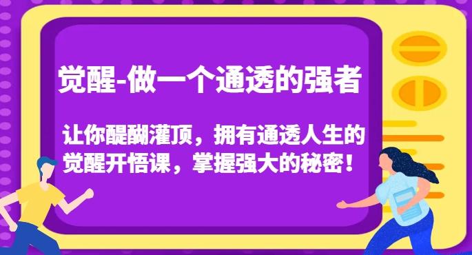 觉醒-做一个通透的强者，让你醍醐灌顶，拥有通透人生的觉醒开悟课，掌握强大的秘密！-知芽创业社