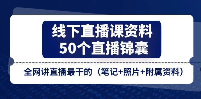 线下直播课资料、50个-直播锦囊，全网讲直播最干的(笔记+照片+附属资料-知芽创业社