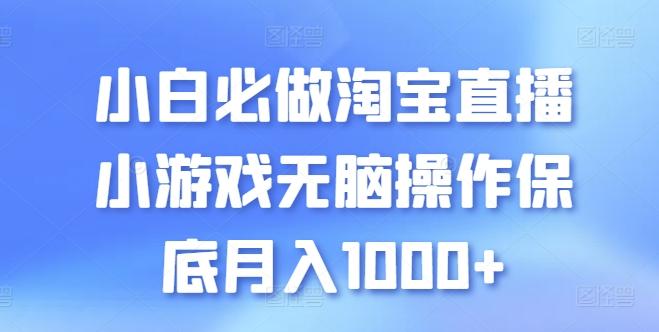 小白必做淘宝直播小游戏无脑操作保底月入1000+【揭秘】-知芽创业社