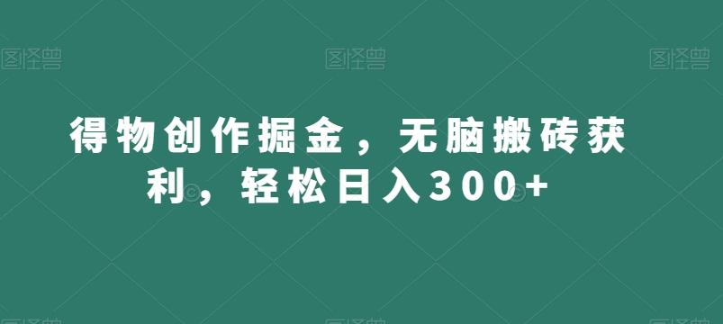 得物创作掘金，无脑搬砖获利，轻松日入300+【揭秘】-知芽创业社