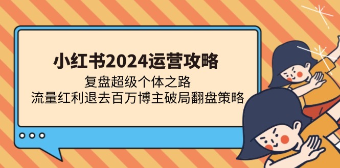 小红书2024运营攻略：复盘超级个体之路 流量红利退去百万博主破局翻盘-知芽创业社