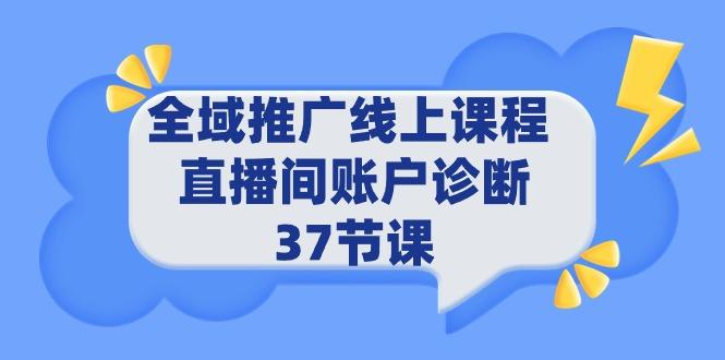 (9577期)全域推广线上课程 _ 直播间账户诊断 37节课-小艾项目网