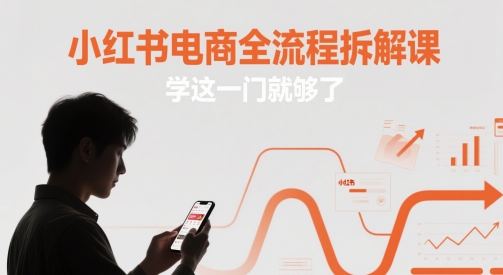 小红书电商全流程拆解课，学这一门就够了-知芽创业社