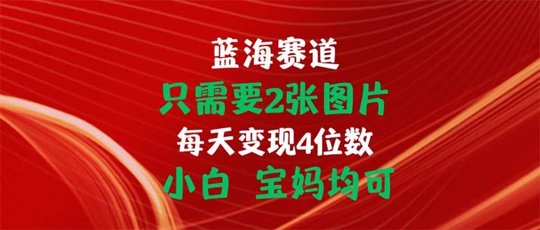 只需要2张图片 每天变现4位数 小白 宝妈均可-知芽创业社