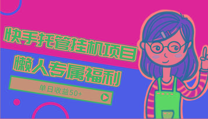 快手托管挂机项目-绿色正规懒人专属福利，单日收益50+-知芽创业社