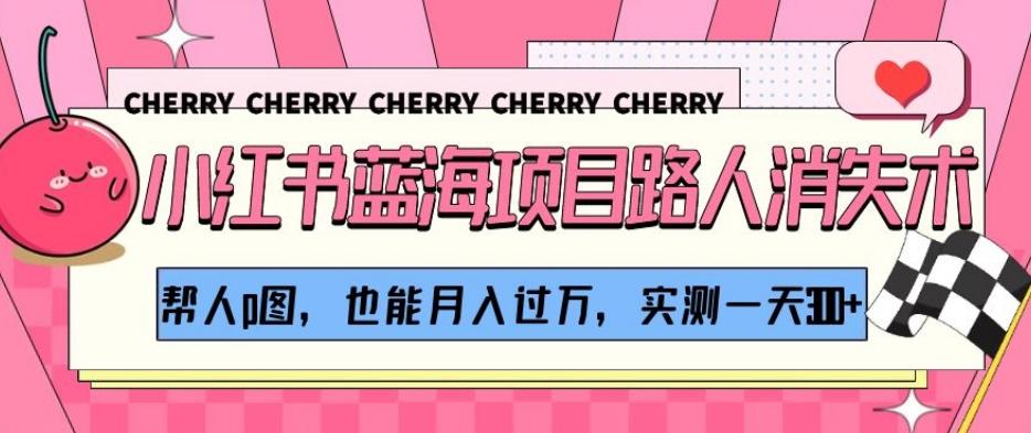 小红书蓝海项目路人消失术，帮人p图，也能月入过万，实测一天300+【揭秘】-知芽创业社