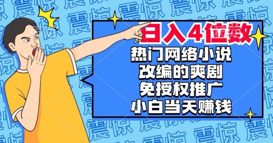 热门网络小说改编的爽剧，免授权推广，新人当天就能赚钱，日入4位数【揭秘】-知芽创业社