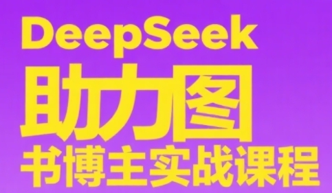 DeepSeek助力图书博主实战课，从0到1搭建账号、爆款选品逻辑、多维度内容制作技巧-知芽创业社