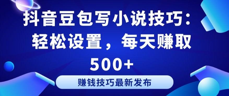 抖音豆包写小说技巧：轻松设置，每天赚取 500+【揭秘】-知芽创业社