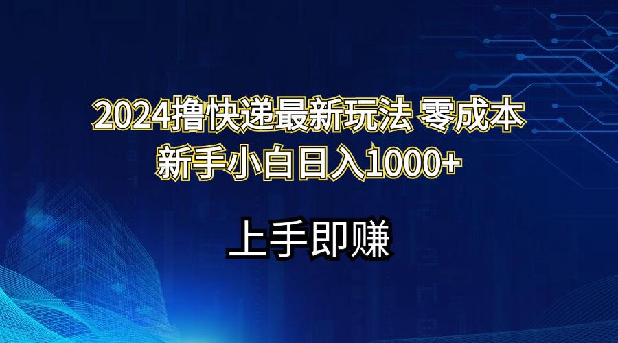 2024撸快递最新玩法零成本新手小白日入1000+-知芽创业社